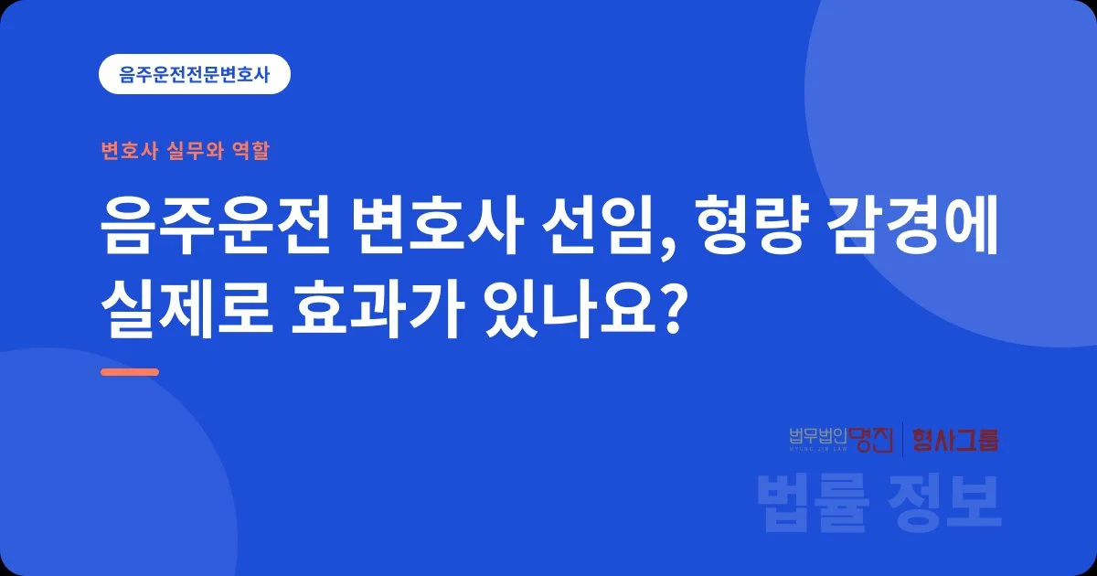 음주운전 변호사 선임, 형량 감경에 실제로 효과가 있나요?