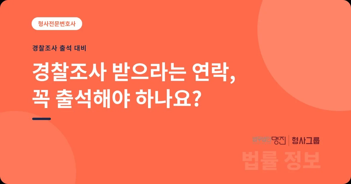 경찰조사 받으라는 연락, 꼭 출석해야 하나요?