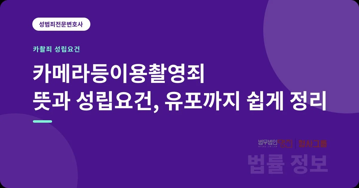 카메라등이용촬영죄 뜻과 성립요건, 유포까지 쉽게 정리
