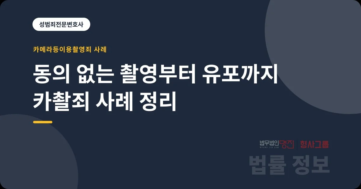 동의 없는 촬영부터 유포까지 카촬죄 사례 정리