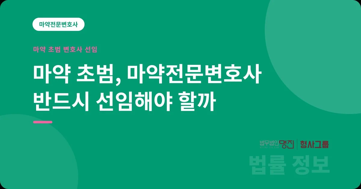 마약 초범, 마약전문변호사 반드시 선임해야 할까