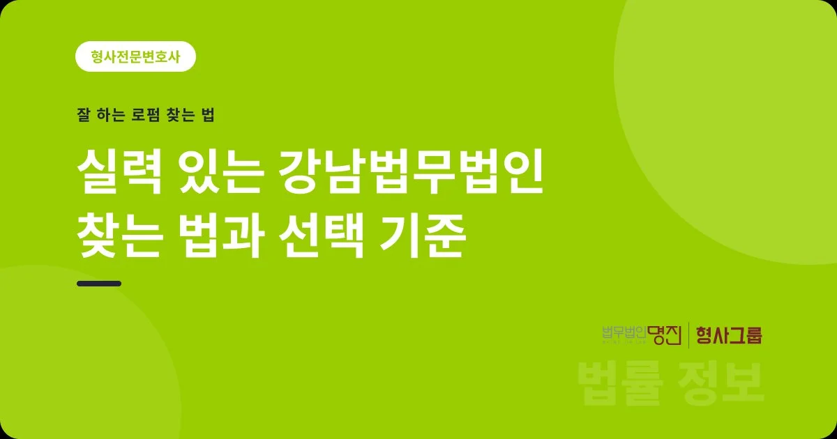 실력 있는 강남법무법인 찾는 법과 선택 기준