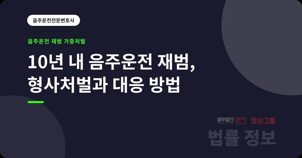 10년 내 음주운전 재범, 형사처벌과 대응 방법