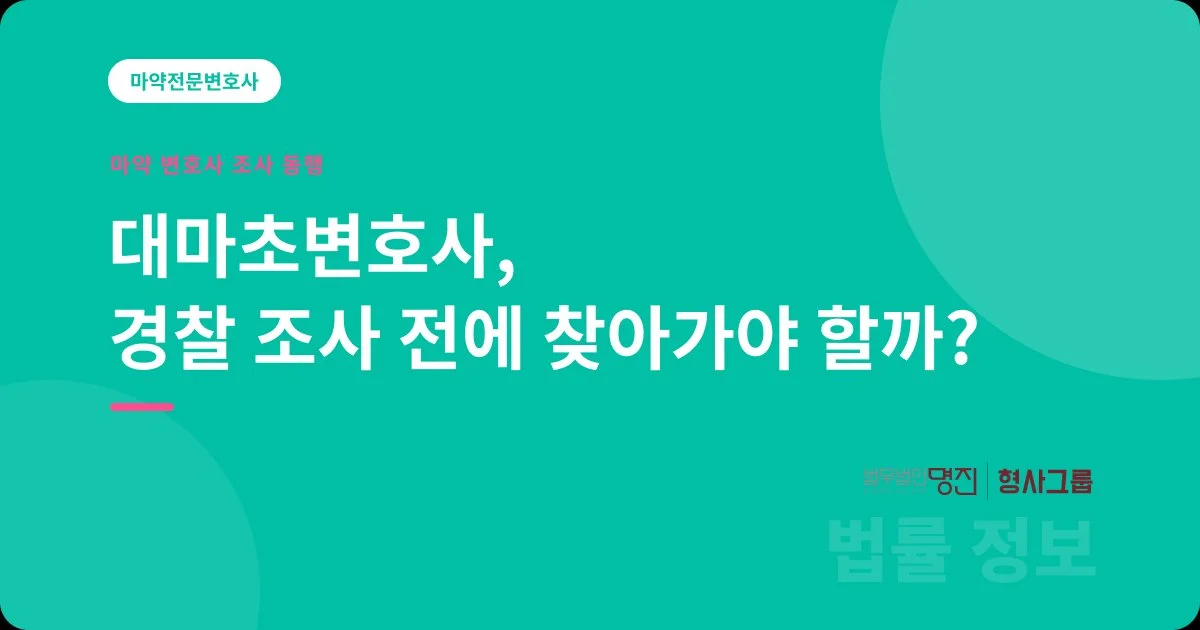 대마초변호사, 경찰 조사 전에 찾아가야 할까?
